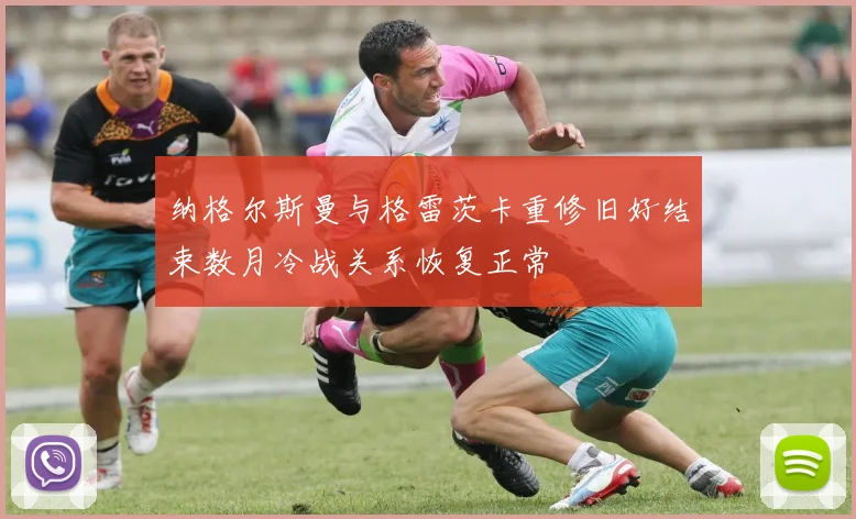 纳格尔斯曼与格雷茨卡重修旧好结束数月冷战关系恢复正常