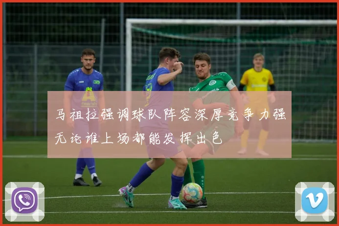 马祖拉强调球队阵容深厚竞争力强无论谁上场都能发挥出色