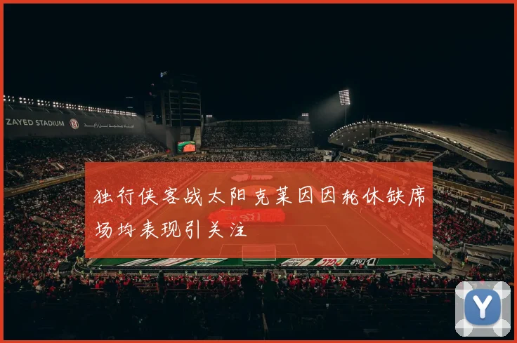 独行侠客战太阳克莱因因轮休缺席场均表现引关注