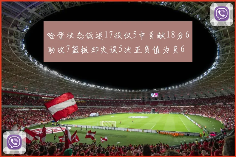 哈登状态低迷17投仅5中贡献18分6助攻7篮板却失误5次正负值为负6