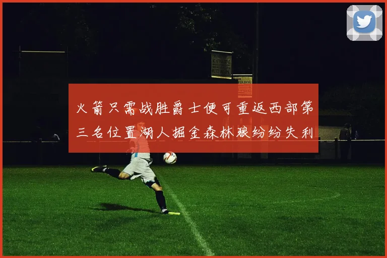 火箭只需战胜爵士便可重返西部第三名位置湖人掘金森林狼纷纷失利