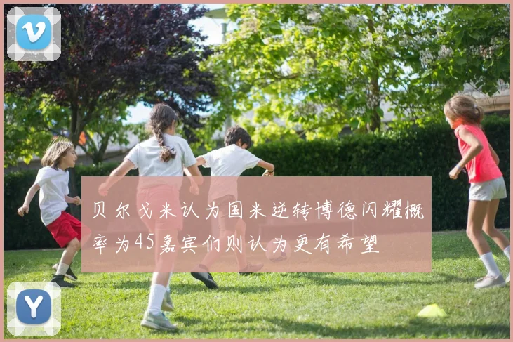 贝尔戈米认为国米逆转博德闪耀概率为45嘉宾们则认为更有希望