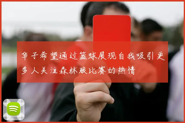 华子希望通过篮球展现自我吸引更多人关注森林狼比赛的热情