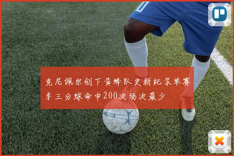 克尼佩尔创下黄蜂队史新纪录单赛季三分球命中200次场次最少