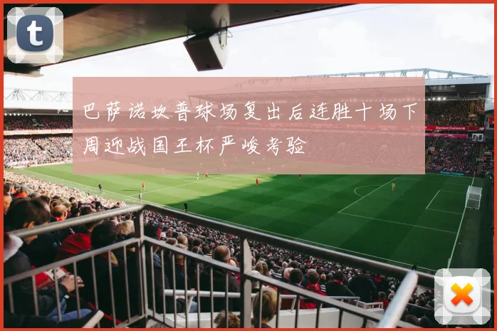 巴萨诺坎普球场复出后连胜十场下周迎战国王杯严峻考验