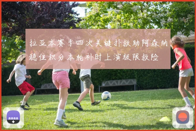 拉亚本赛季四次关键扑救助阿森纳稳住积分本轮补时上演极限救险